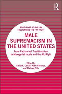 Male Supremacism in the United States From Patriarchal Traditionalism to Misogynist Incels and the
