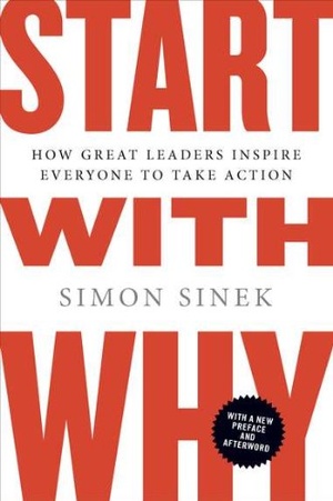 Start with Why How Great Leaders Inspire Everyone to Take Action
