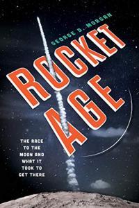 Rocket Age The Race to the Moon and What It Took to Get There by George Morgan PDF