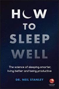 How to Sleep Well The Science of Sleeping Smarter Living Better and Being Productive by Neil Stanl