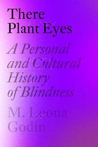 There Plant Eyes A Personal and Cultural History of Blindness by M Leona Godin EPUB