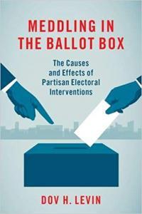 Meddling in the Ballot Box The Causes and Effects of Partisan Electoral Interventions by Dov H Lev