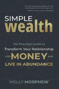 Simple Wealth The Practical Guide to Transform Your Relationship with Money and Live in Abundance