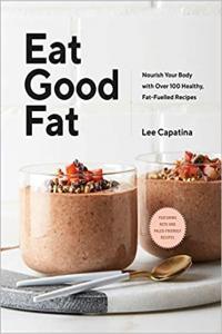 Eat Good Fat Nourish Your Body with Over 100 Healthy Fat Fuelled Recipes by Lee Capatina EPUB