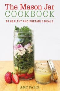 The Mason Jar Cookbook 80 Healthy and Portable Meals for breakfast lunch and dinner