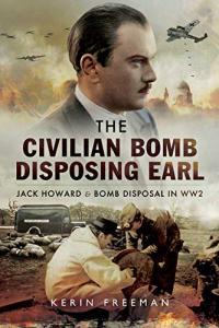The Civilian Bomb Disposing Earl Jack Howard and Bomb Disposal in WW2 by Kerin Freeman EPUB