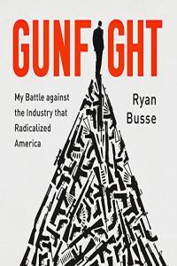 Ryan Busse Gunfight My Battle Against the Industry that Radicalized America