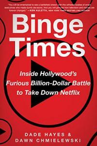 Binge Times Inside Hollywood s Furious Billion Dollar Battle to Take Down Netflix by Dade Haye