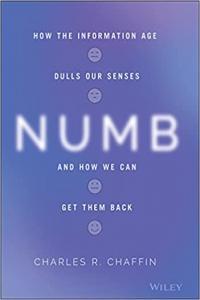 Numb How the Information Age Dulls Our Senses and How We Can Get them Back by Charles R Chaffin EP