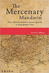 Mercenary Mandarin How a British Adventurer Became a General in Qing Dynasty China by David Leffman
