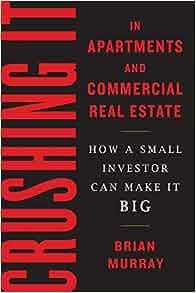 Crushing It in Apartments and Commercial Real Estate How a Small Investor Can Make It Big by Brian
