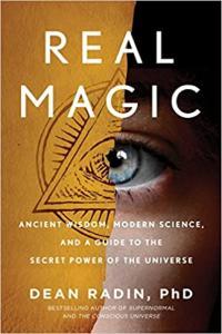 Real Magic Ancient Wisdom Modern Science and a Guide to the Secret Power of the Universe by Dean