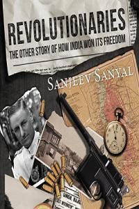 Sanjeev Sanyal Revolutionaries The Other Story of How India Won Its Freedom