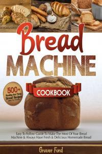 Bread Machine Cookbook 500 Healthy And Tasty Recipes And Easy To Follow Guide To Make