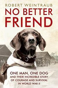 No Better Friend One Man One Dog and Their Extraordinary Story of Courage and Survival in WWII by
