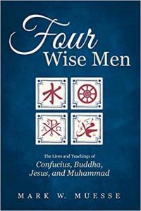 Four Wise Men The Lives and Teachings of Confucius the Buddha Jesus and Muhammad by Mark W Mues