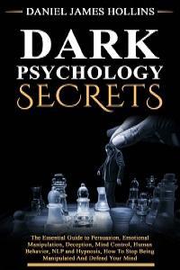 Dark Psychology Secret The Essential Guide to Persuasion Emotional Manipulation Deception