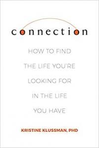 Connection How to Find the Life You re Looking for in the Life You Have by Kristine Klussman E