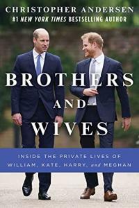 Brothers and Wives Inside the Private Lives of William Kate Harry and Meghan by Christopher Ande
