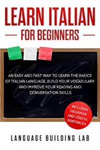 Learn Italian for Beginners An Easy and Fast Way To Learn The Basics of Italian Language Build You