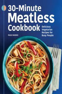 30 Minute Meatless Cookbook Delicious Vegetarian Recipes for Busy People By Paige Rhodes