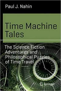 Time Machine Tales The Science Fiction Adventures and Philosophical Puzzles of Time Travel by Paul