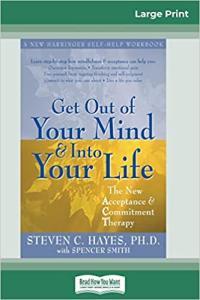 Get Out of Your Mind and Into Your Life The New Acceptance Commitment Therapy by Steven C Ha