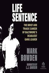 Mark Bowden Life Sentence The Brief and Tragic Career of Baltimore s Deadliest Gang Leader