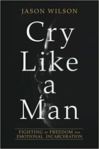 Cry Like a Man Fighting for Freedom from Emotional Incarceration by Jason Wilson EPUB
