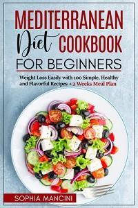 Mediterranean Diet Cookbook for Beginners Weight Loss Easily with 100 Simple Healthy