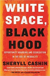 White Space Black Hood Opportunity Hoarding and Segregation in the Age of Inequality by Sheryll Ca