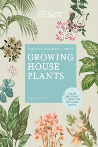 The Kew Gardener s Guide To Growing House Plants The Art And Science To Grow Your Own House P