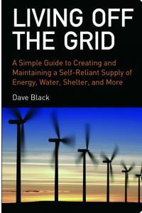 Living off the Grid A Simple Guide to Creating and Maintaining a Self reliant Supply of Energy Wa