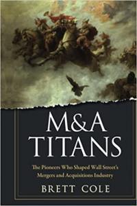 M A Titans The Pioneers Who Shaped Wall Street s Mergers and Acquisitions Industry by Bret