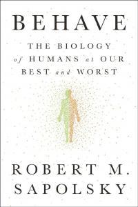 Behave The Biology of Humans at Our Best and Worst By Robert M Sapolsky