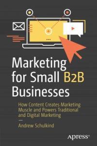 Marketing for Small B2B Businesses How Content Creates Marketing Muscle and Powers Traditional and