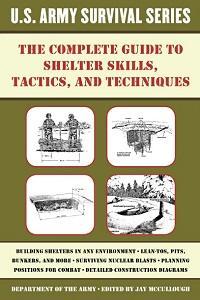 The Complete U S Army Survival Guide to Shelter Skills Tactics and Techniques