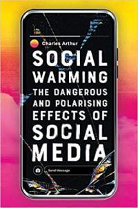 Social Warming The Dangerous and Polarising Effects of Social Media by Charles Arthur EPUB
