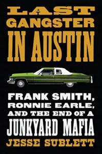 Last Gangster in Austin Frank Smith Ronnie Earle and the End of a Junkyard Mafia by Jesse Sublett