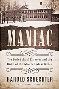 Maniac The Bath School Disaster and the Birth of the Modern Mass Killer by Harold Schechter EPUB