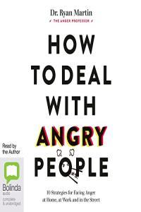 Ryan Martin How to Deal with Angry People 10 Strategies for Facing Anger at Home at Work and in
