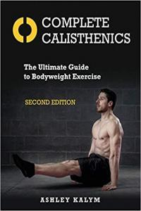 Complete Calisthenics The Ultimate Guide To Bodyweight Exercise by Ashley Kalym EPUB