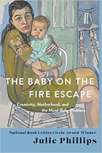 The Baby on the Fire Escape Creativity Motherhood and the Mind Baby Problem by Julie Phillips EPU