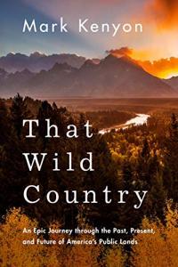 That Wild Country An Epic Journey Through the Past Present and Future of America s Public La