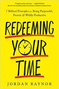 Redeeming Your Time 7 Biblical Principles for Being Purposeful Present and Wildly Productive by J