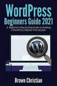 WordPress Beginners Guide 2021 A Beginner s Step by Step Guide to Building a WordPress Website