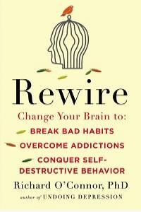 Rewire Change Your Brain to Break Bad Habits Overcome Addictions Conquer Self Destruc tive Behav