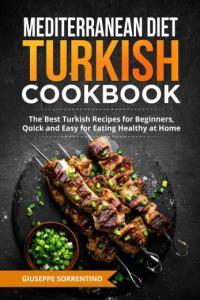 Mediterranean Diet Turkish Cookbook The Best Turkish Recipes for Beginners Quick and Easy for Eatin