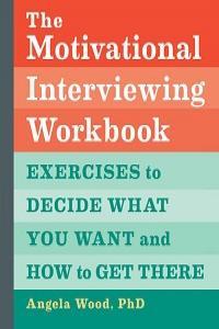 The Motivational Interviewing Workbook Exercises to Decide What You Want and How to Get There