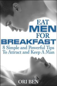 Eat Men For Breakfast 8 Simple and Powerful Tips To Attract and Keep a Man Ori Ben Mantesh